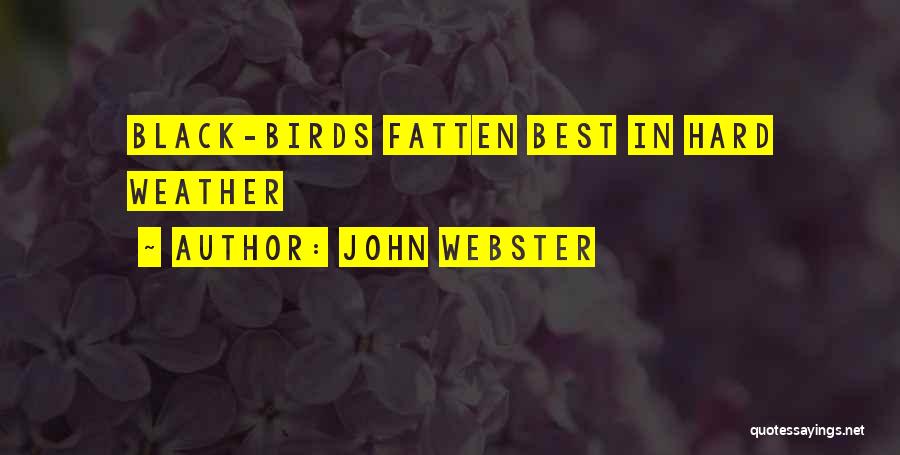 John Webster Quotes: Black-birds Fatten Best In Hard Weather
