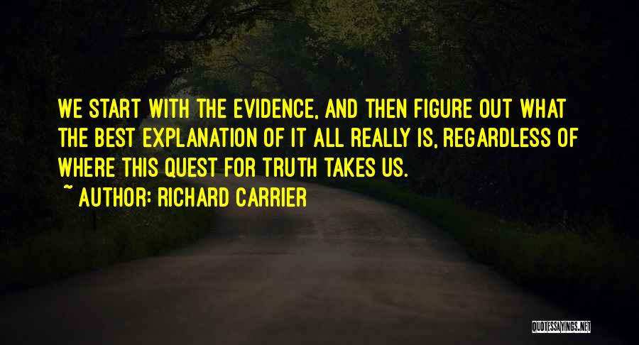 Richard Carrier Quotes: We Start With The Evidence, And Then Figure Out What The Best Explanation Of It All Really Is, Regardless Of