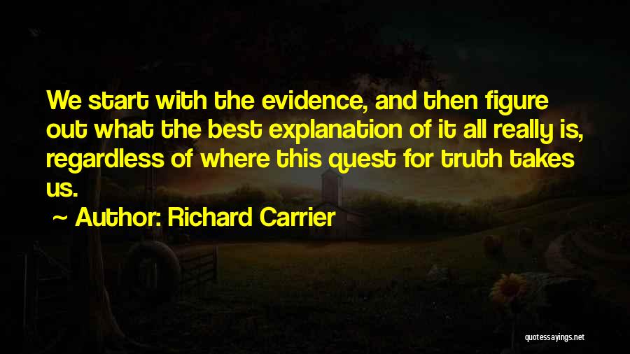 Richard Carrier Quotes: We Start With The Evidence, And Then Figure Out What The Best Explanation Of It All Really Is, Regardless Of