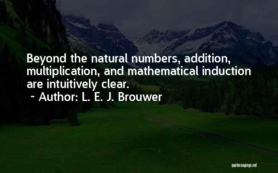 L. E. J. Brouwer Quotes: Beyond The Natural Numbers, Addition, Multiplication, And Mathematical Induction Are Intuitively Clear.