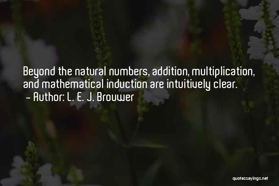 L. E. J. Brouwer Quotes: Beyond The Natural Numbers, Addition, Multiplication, And Mathematical Induction Are Intuitively Clear.