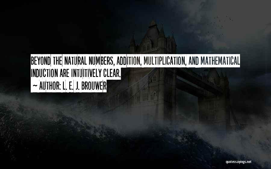 L. E. J. Brouwer Quotes: Beyond The Natural Numbers, Addition, Multiplication, And Mathematical Induction Are Intuitively Clear.