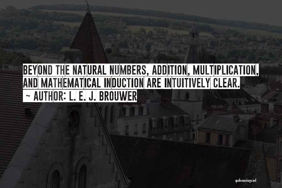 L. E. J. Brouwer Quotes: Beyond The Natural Numbers, Addition, Multiplication, And Mathematical Induction Are Intuitively Clear.