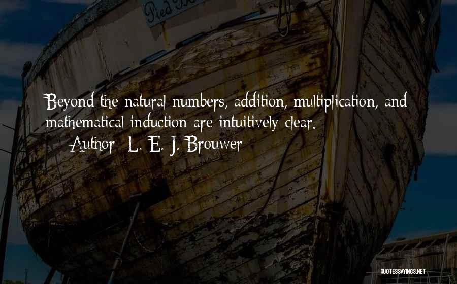 L. E. J. Brouwer Quotes: Beyond The Natural Numbers, Addition, Multiplication, And Mathematical Induction Are Intuitively Clear.