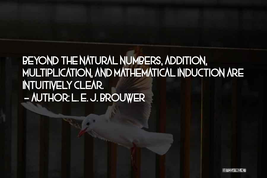 L. E. J. Brouwer Quotes: Beyond The Natural Numbers, Addition, Multiplication, And Mathematical Induction Are Intuitively Clear.