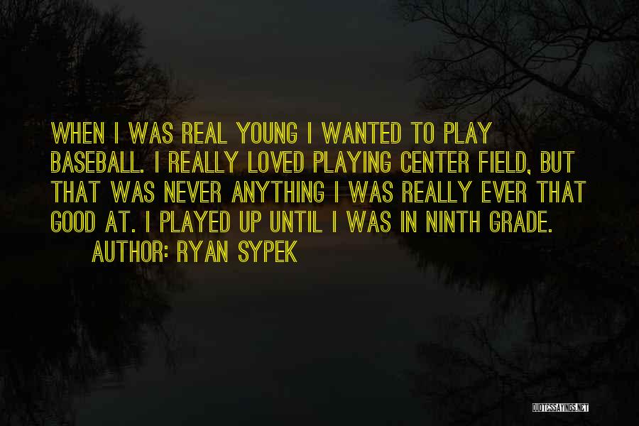 Ryan Sypek Quotes: When I Was Real Young I Wanted To Play Baseball. I Really Loved Playing Center Field, But That Was Never