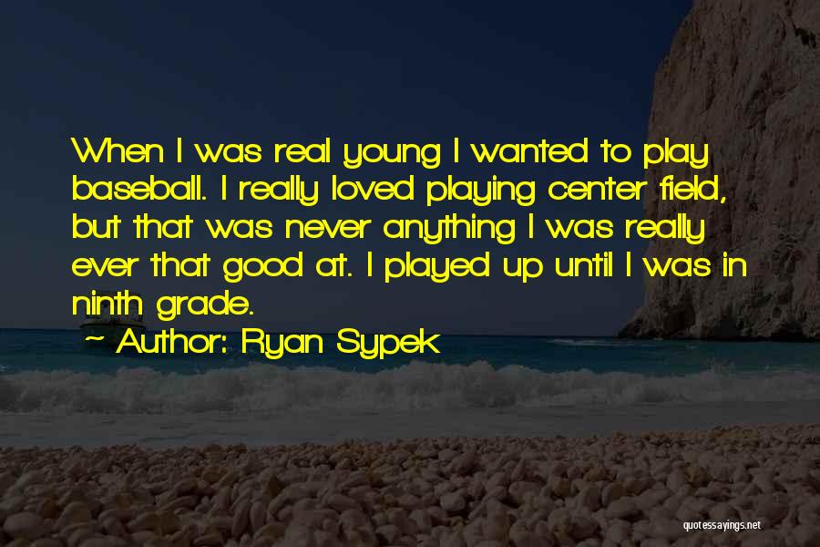 Ryan Sypek Quotes: When I Was Real Young I Wanted To Play Baseball. I Really Loved Playing Center Field, But That Was Never