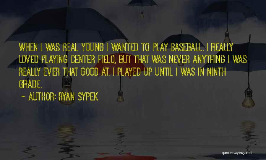 Ryan Sypek Quotes: When I Was Real Young I Wanted To Play Baseball. I Really Loved Playing Center Field, But That Was Never