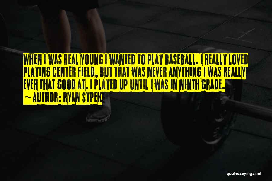 Ryan Sypek Quotes: When I Was Real Young I Wanted To Play Baseball. I Really Loved Playing Center Field, But That Was Never