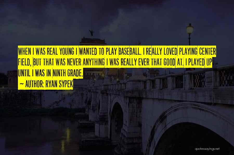 Ryan Sypek Quotes: When I Was Real Young I Wanted To Play Baseball. I Really Loved Playing Center Field, But That Was Never