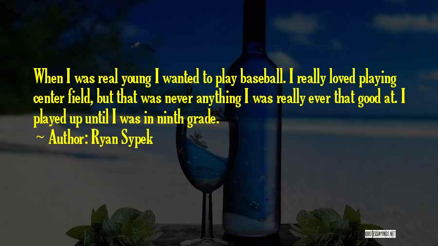 Ryan Sypek Quotes: When I Was Real Young I Wanted To Play Baseball. I Really Loved Playing Center Field, But That Was Never