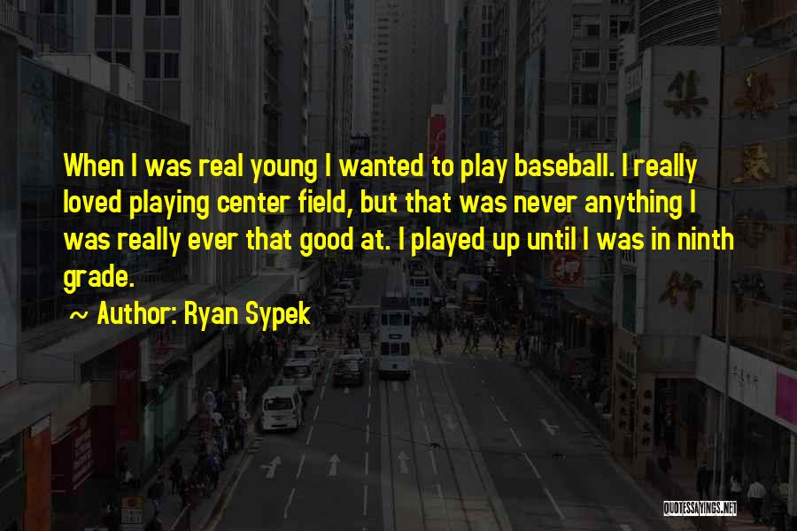 Ryan Sypek Quotes: When I Was Real Young I Wanted To Play Baseball. I Really Loved Playing Center Field, But That Was Never