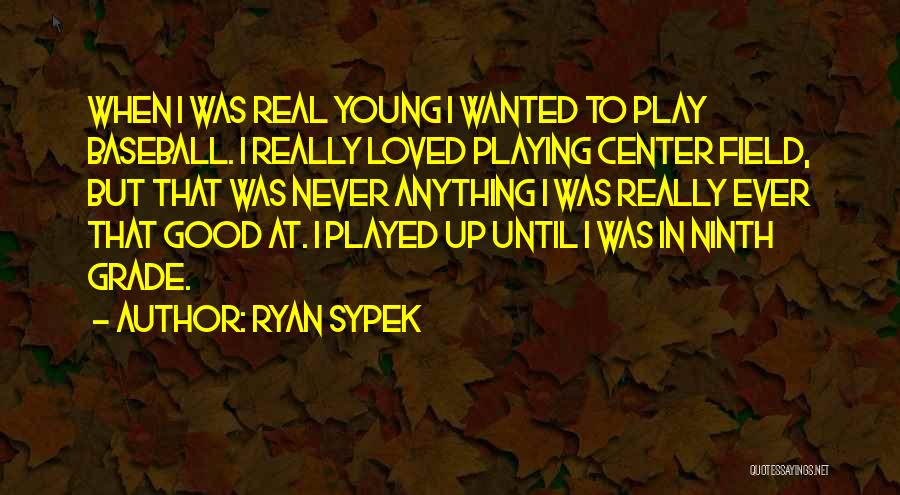 Ryan Sypek Quotes: When I Was Real Young I Wanted To Play Baseball. I Really Loved Playing Center Field, But That Was Never