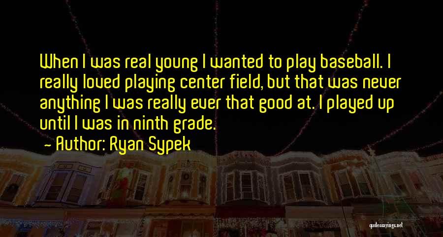 Ryan Sypek Quotes: When I Was Real Young I Wanted To Play Baseball. I Really Loved Playing Center Field, But That Was Never
