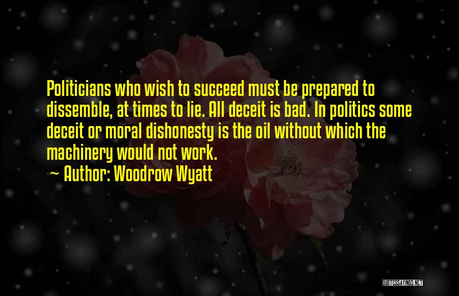 Woodrow Wyatt Quotes: Politicians Who Wish To Succeed Must Be Prepared To Dissemble, At Times To Lie. All Deceit Is Bad. In Politics