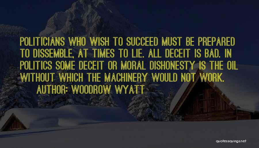 Woodrow Wyatt Quotes: Politicians Who Wish To Succeed Must Be Prepared To Dissemble, At Times To Lie. All Deceit Is Bad. In Politics