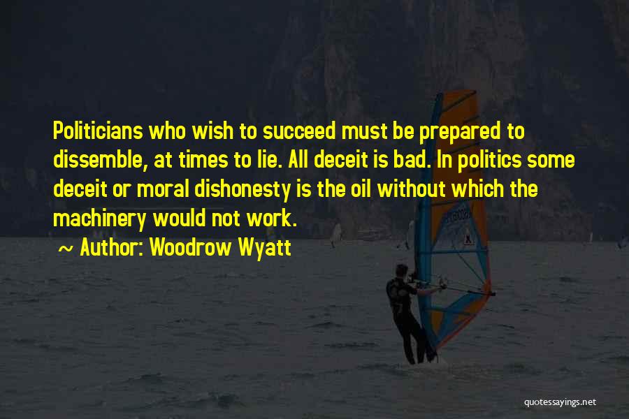 Woodrow Wyatt Quotes: Politicians Who Wish To Succeed Must Be Prepared To Dissemble, At Times To Lie. All Deceit Is Bad. In Politics