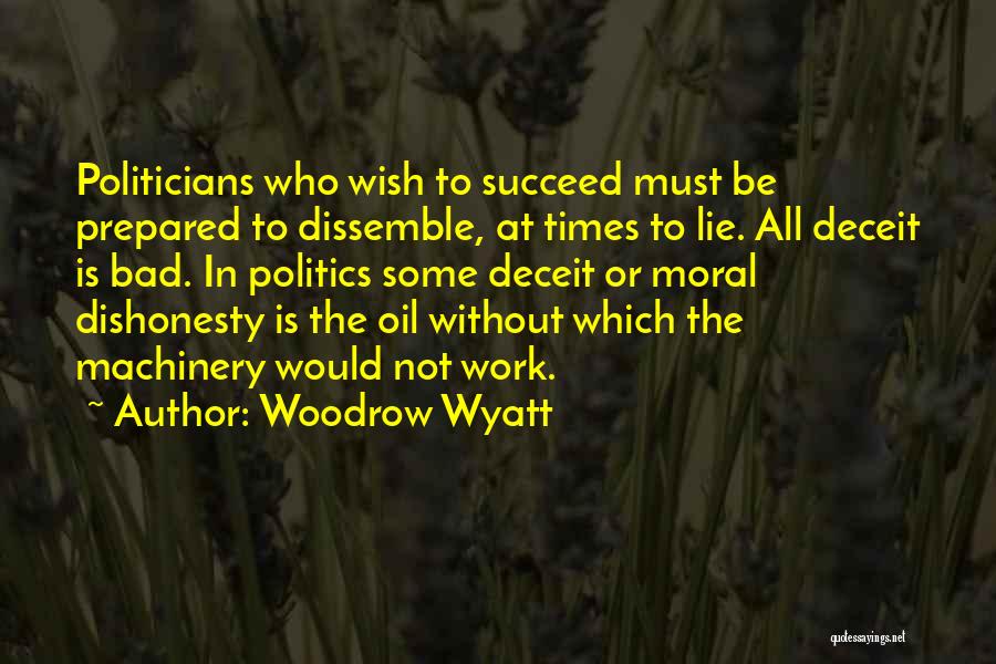 Woodrow Wyatt Quotes: Politicians Who Wish To Succeed Must Be Prepared To Dissemble, At Times To Lie. All Deceit Is Bad. In Politics