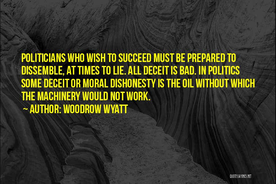 Woodrow Wyatt Quotes: Politicians Who Wish To Succeed Must Be Prepared To Dissemble, At Times To Lie. All Deceit Is Bad. In Politics