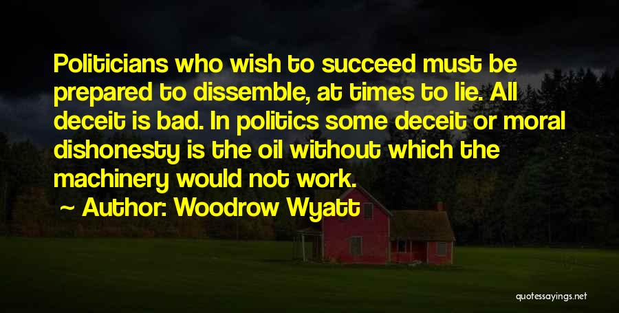 Woodrow Wyatt Quotes: Politicians Who Wish To Succeed Must Be Prepared To Dissemble, At Times To Lie. All Deceit Is Bad. In Politics