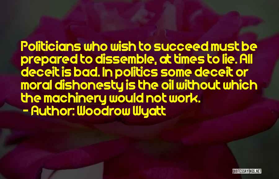 Woodrow Wyatt Quotes: Politicians Who Wish To Succeed Must Be Prepared To Dissemble, At Times To Lie. All Deceit Is Bad. In Politics