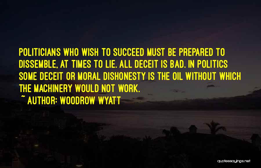 Woodrow Wyatt Quotes: Politicians Who Wish To Succeed Must Be Prepared To Dissemble, At Times To Lie. All Deceit Is Bad. In Politics