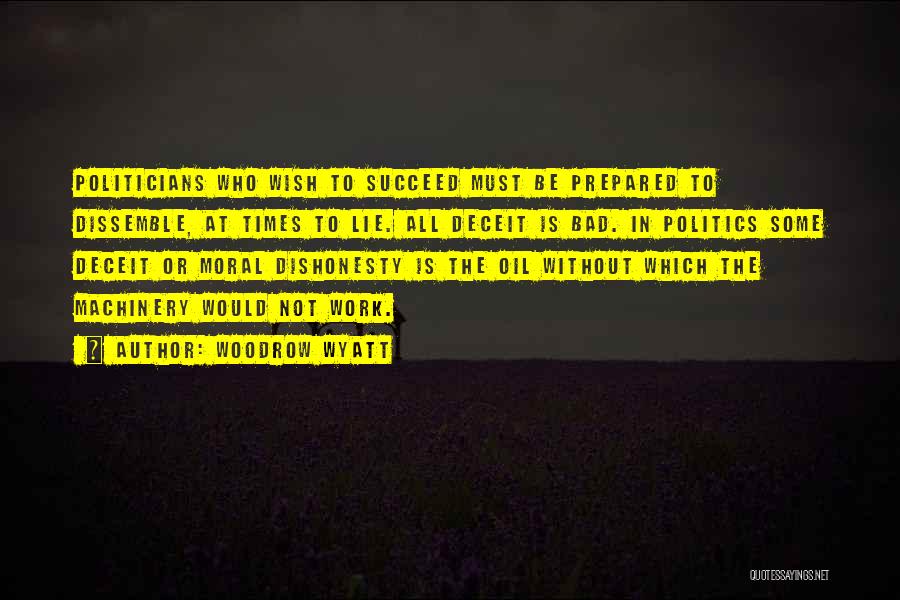 Woodrow Wyatt Quotes: Politicians Who Wish To Succeed Must Be Prepared To Dissemble, At Times To Lie. All Deceit Is Bad. In Politics