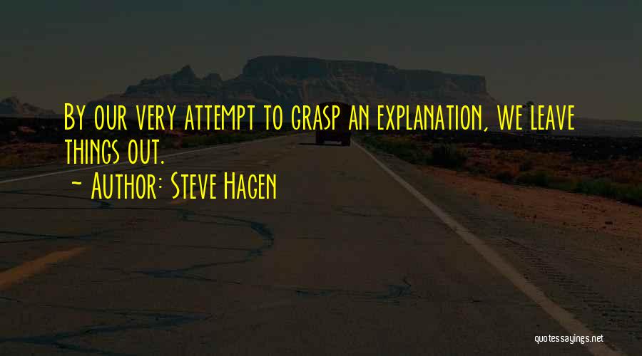 Steve Hagen Quotes: By Our Very Attempt To Grasp An Explanation, We Leave Things Out.