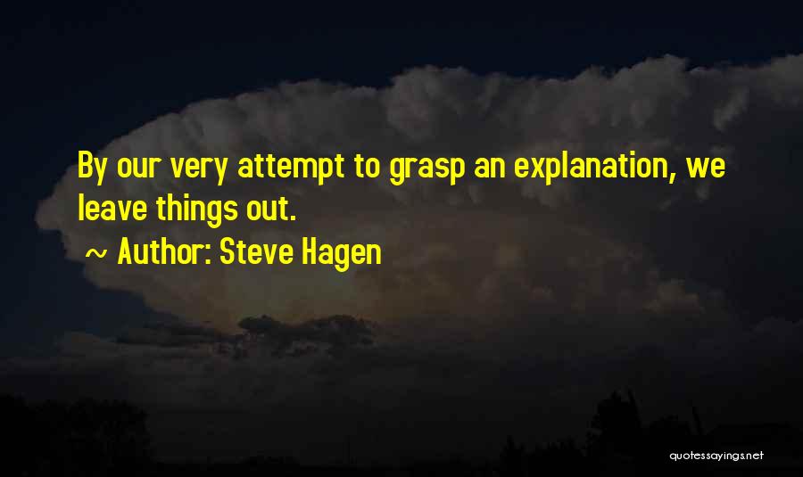 Steve Hagen Quotes: By Our Very Attempt To Grasp An Explanation, We Leave Things Out.