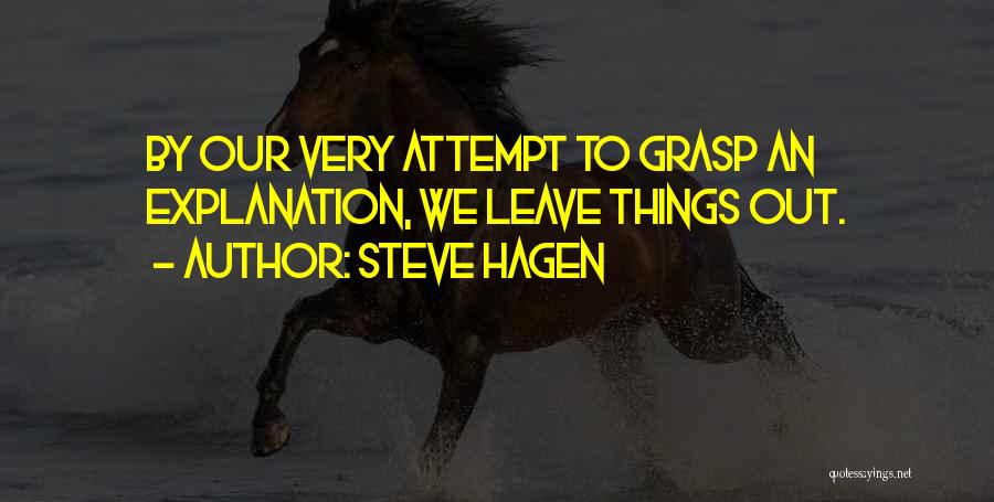 Steve Hagen Quotes: By Our Very Attempt To Grasp An Explanation, We Leave Things Out.