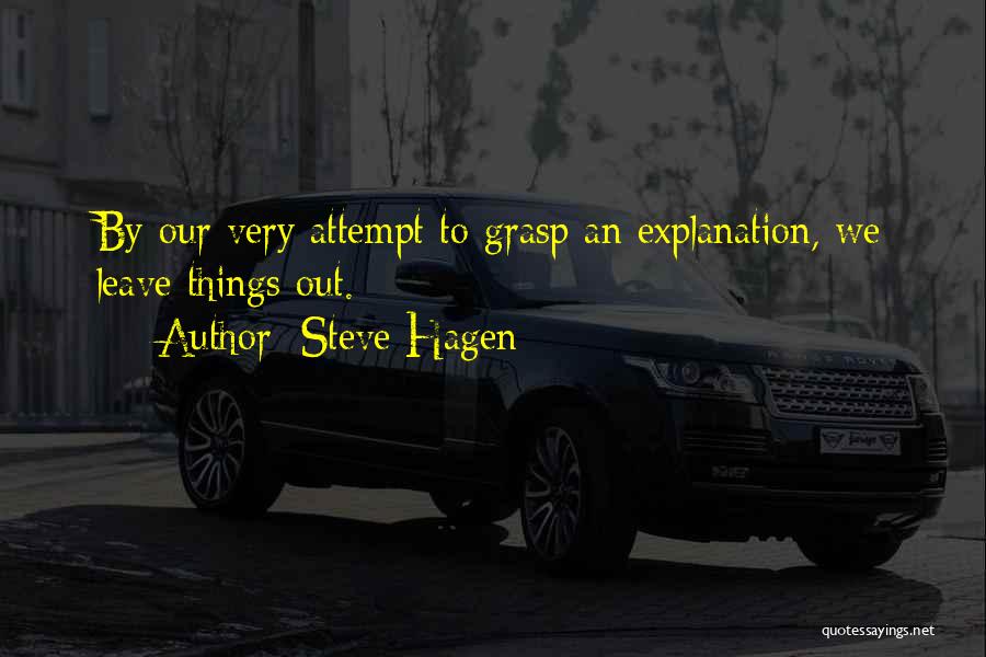 Steve Hagen Quotes: By Our Very Attempt To Grasp An Explanation, We Leave Things Out.