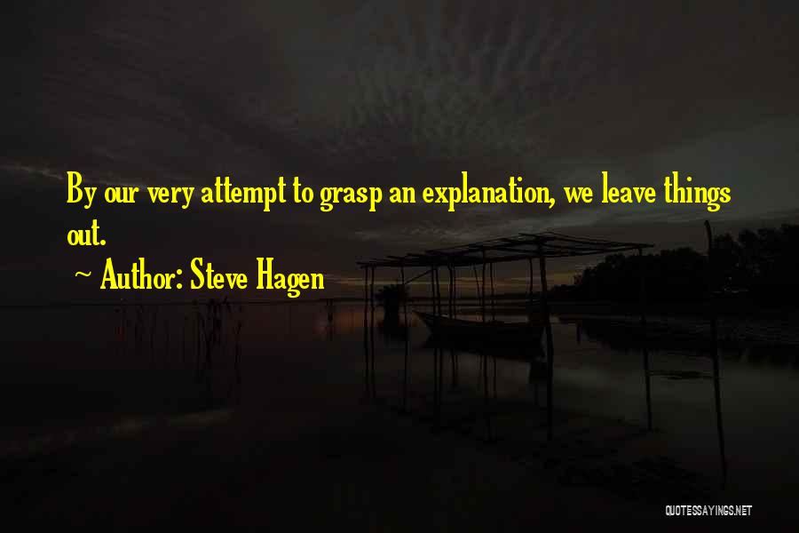 Steve Hagen Quotes: By Our Very Attempt To Grasp An Explanation, We Leave Things Out.