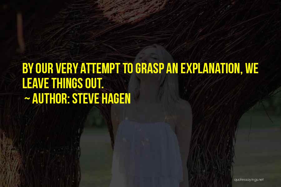 Steve Hagen Quotes: By Our Very Attempt To Grasp An Explanation, We Leave Things Out.