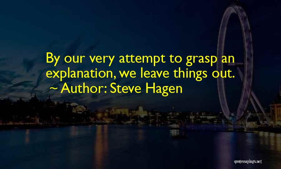 Steve Hagen Quotes: By Our Very Attempt To Grasp An Explanation, We Leave Things Out.