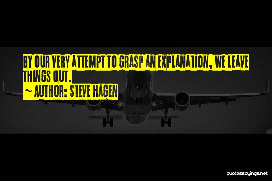 Steve Hagen Quotes: By Our Very Attempt To Grasp An Explanation, We Leave Things Out.