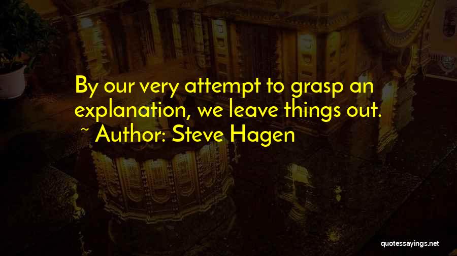 Steve Hagen Quotes: By Our Very Attempt To Grasp An Explanation, We Leave Things Out.