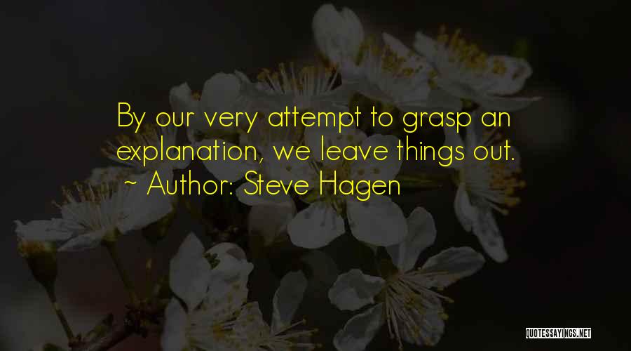 Steve Hagen Quotes: By Our Very Attempt To Grasp An Explanation, We Leave Things Out.