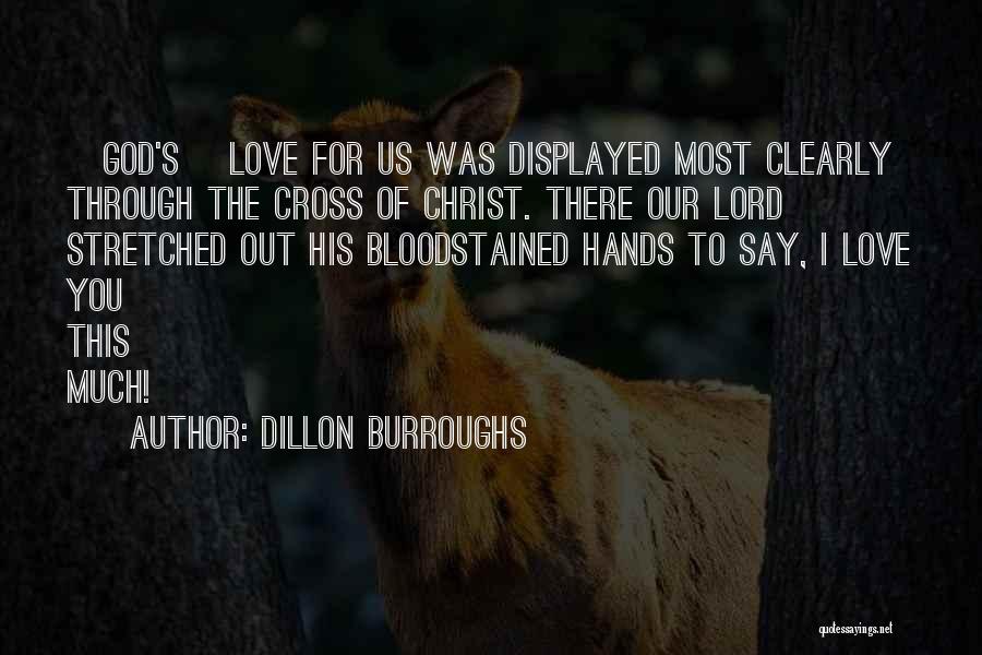 Dillon Burroughs Quotes: [god's] Love For Us Was Displayed Most Clearly Through The Cross Of Christ. There Our Lord Stretched Out His Bloodstained