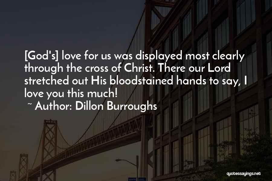 Dillon Burroughs Quotes: [god's] Love For Us Was Displayed Most Clearly Through The Cross Of Christ. There Our Lord Stretched Out His Bloodstained
