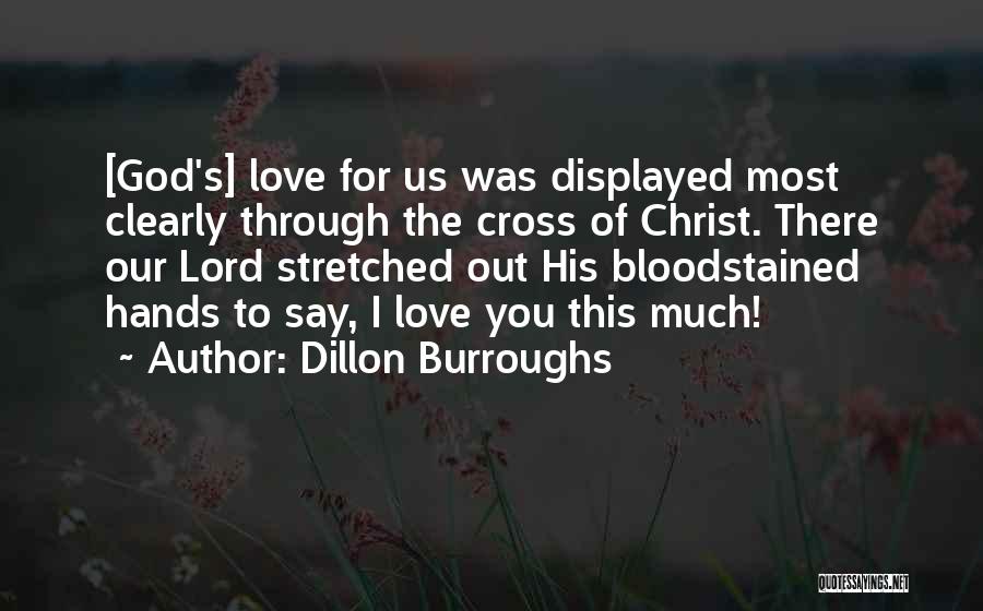 Dillon Burroughs Quotes: [god's] Love For Us Was Displayed Most Clearly Through The Cross Of Christ. There Our Lord Stretched Out His Bloodstained