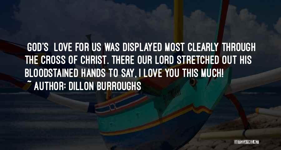 Dillon Burroughs Quotes: [god's] Love For Us Was Displayed Most Clearly Through The Cross Of Christ. There Our Lord Stretched Out His Bloodstained