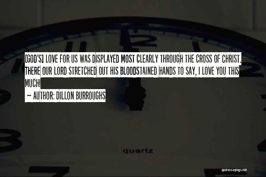 Dillon Burroughs Quotes: [god's] Love For Us Was Displayed Most Clearly Through The Cross Of Christ. There Our Lord Stretched Out His Bloodstained