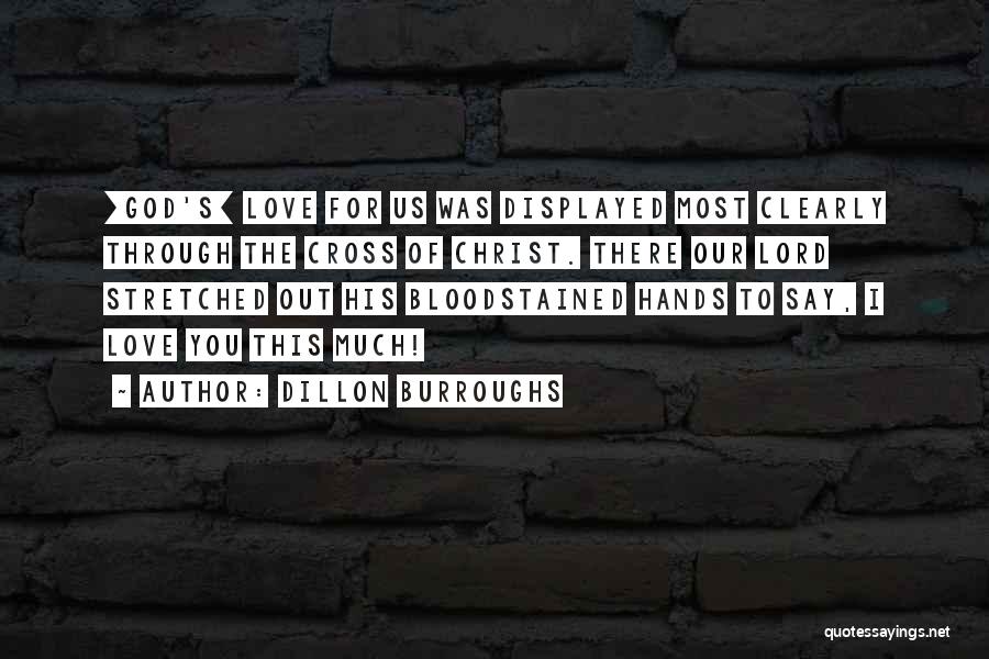 Dillon Burroughs Quotes: [god's] Love For Us Was Displayed Most Clearly Through The Cross Of Christ. There Our Lord Stretched Out His Bloodstained