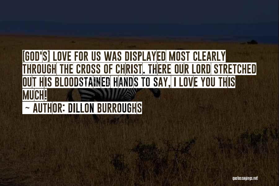 Dillon Burroughs Quotes: [god's] Love For Us Was Displayed Most Clearly Through The Cross Of Christ. There Our Lord Stretched Out His Bloodstained