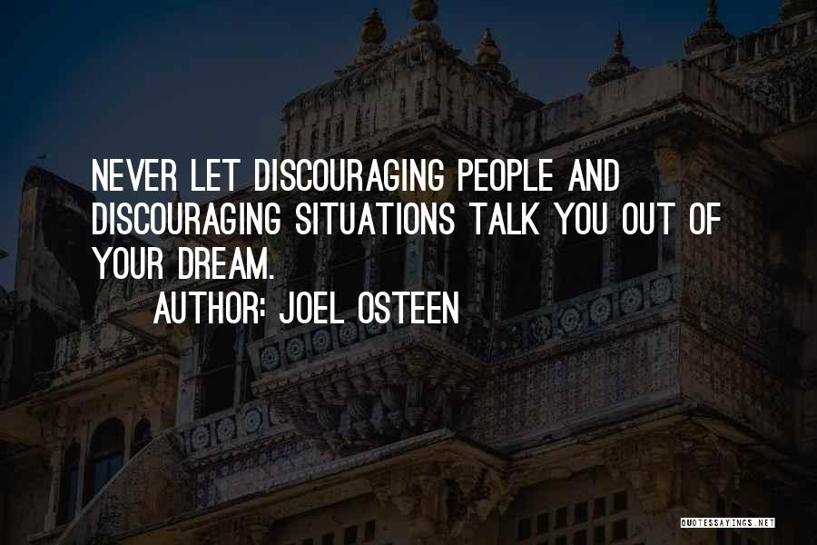 Joel Osteen Quotes: Never Let Discouraging People And Discouraging Situations Talk You Out Of Your Dream.