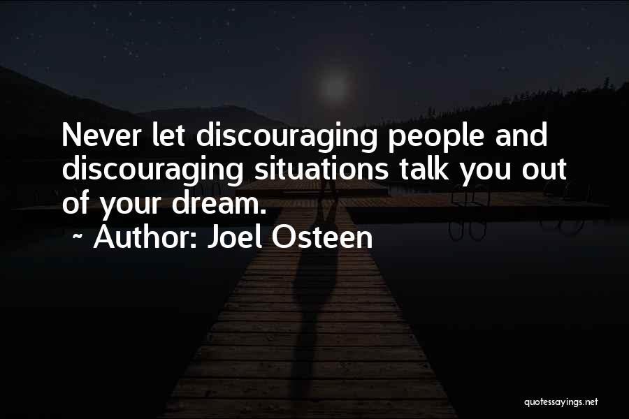 Joel Osteen Quotes: Never Let Discouraging People And Discouraging Situations Talk You Out Of Your Dream.