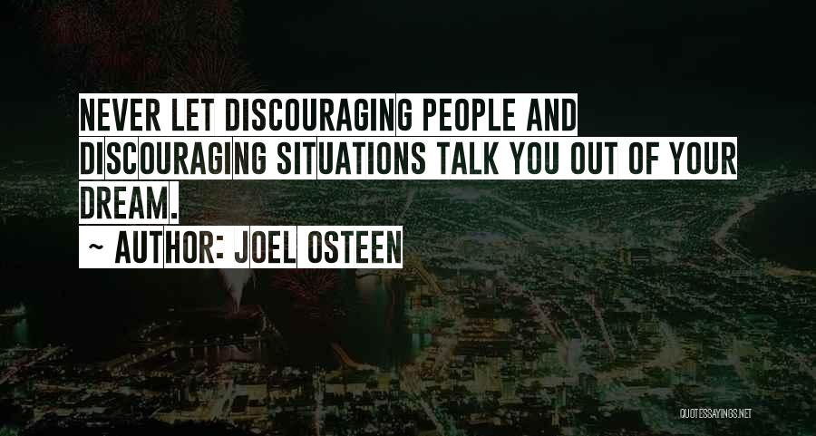 Joel Osteen Quotes: Never Let Discouraging People And Discouraging Situations Talk You Out Of Your Dream.