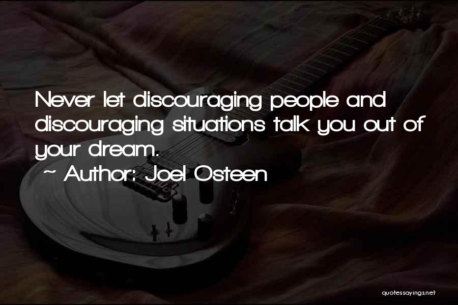 Joel Osteen Quotes: Never Let Discouraging People And Discouraging Situations Talk You Out Of Your Dream.