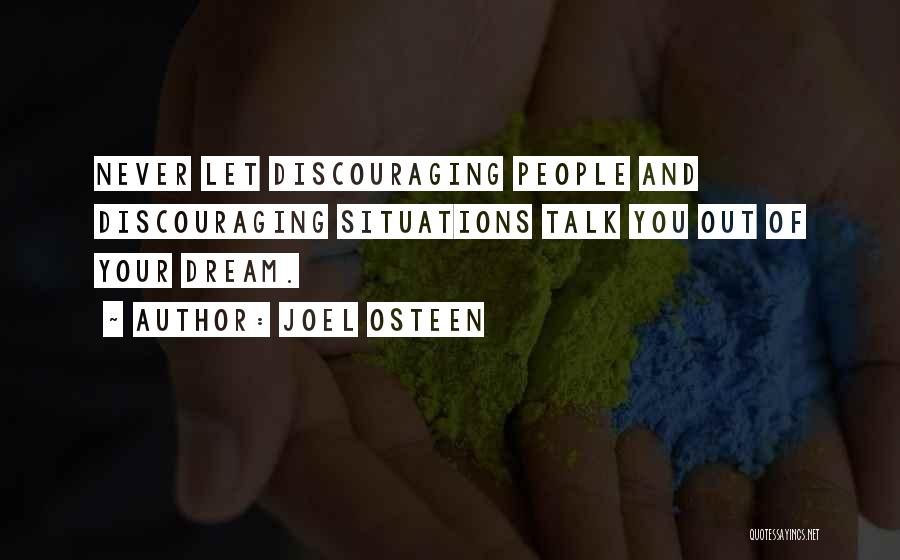 Joel Osteen Quotes: Never Let Discouraging People And Discouraging Situations Talk You Out Of Your Dream.