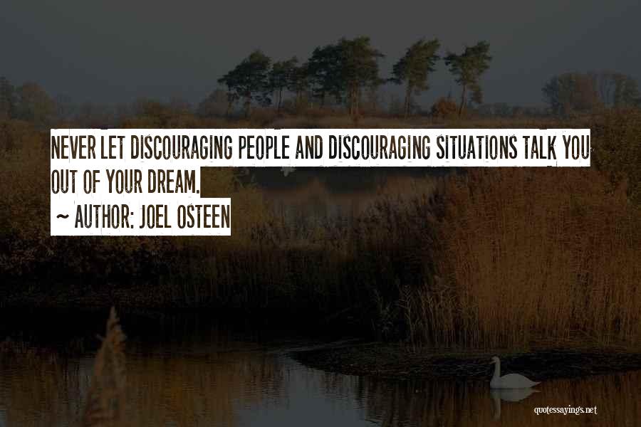 Joel Osteen Quotes: Never Let Discouraging People And Discouraging Situations Talk You Out Of Your Dream.